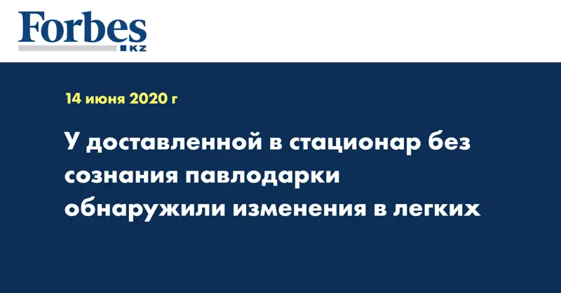 У доставленной в стационар без сознания павлодарки обнаружили изменения в легких