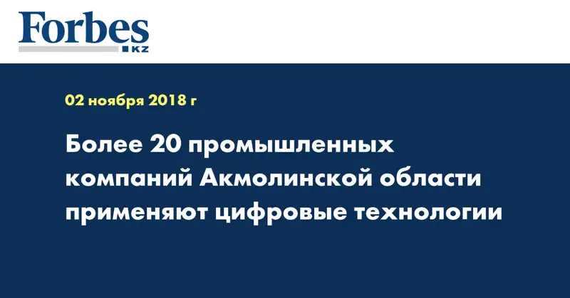 Более 20 промышленных компаний Акмолинской области применяют цифровые технологии