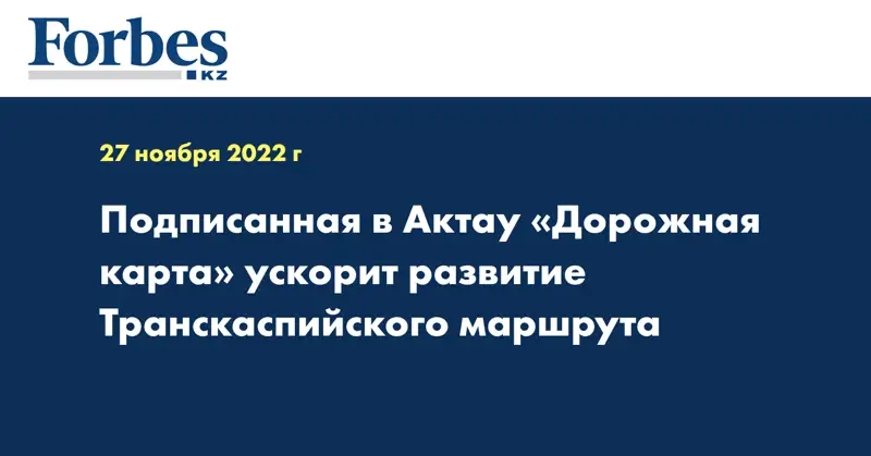 Подписанная в Актау «Дорожная карта» ускорит развитие Транскаспийского маршрута