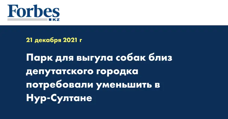 Парк для выгула собак близ депутатского городка потребовали уменьшить в Нур-Султане
