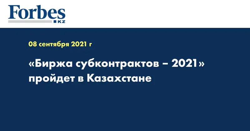 «Биржа субконтрактов – 2021» пройдет в Казахстане 