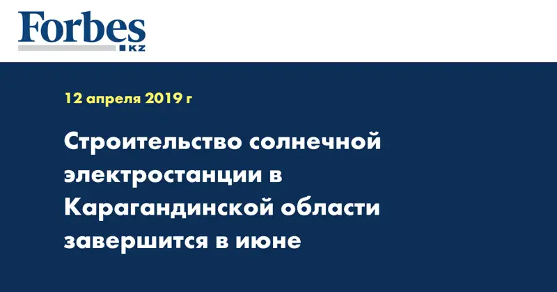 Строительство солнечной электростанции в Карагандинской области завершится в июне