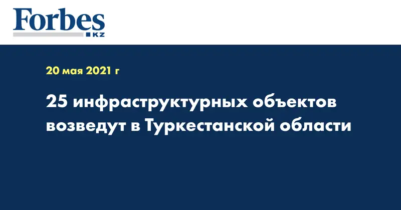 25 инфраструктурных объектов возведут в Туркестанской области