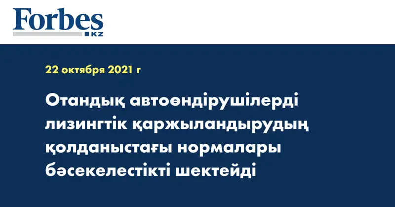 Отандық автоөндірушілерді лизингтік қаржыландырудың қолданыстағы нормалары бәсекелестікті шектейді
