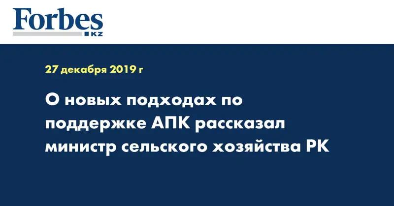 О новых подходах по поддержке АПК рассказал министр сельского хозяйства РК