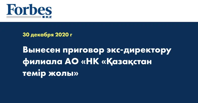  Вынесен приговор экс-директору филиала АО «НК «Қазақстан темір жолы»