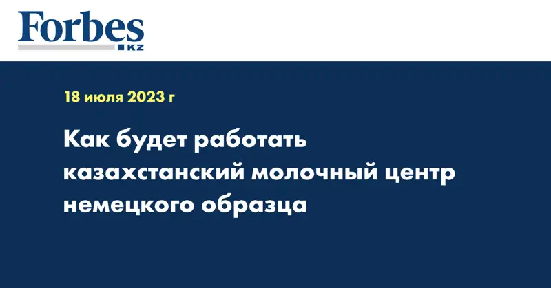 Как будет работать казахстанский молочный центр немецкого образца