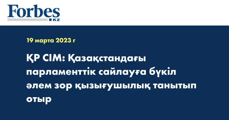 ҚР СІМ: Қазақстандағы парламенттік сайлауға бүкіл әлем зор қызығушылық танытып отыр