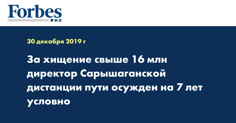 За хищение свыше 16 млн директор Сарышаганской дистанции пути осужден на 7 лет условно