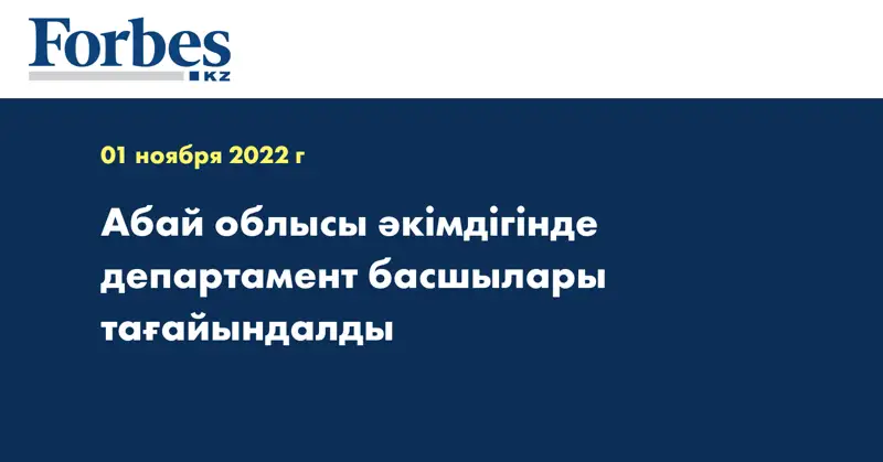 Абай облысы әкімдігінде департамент басшылары тағайындалды