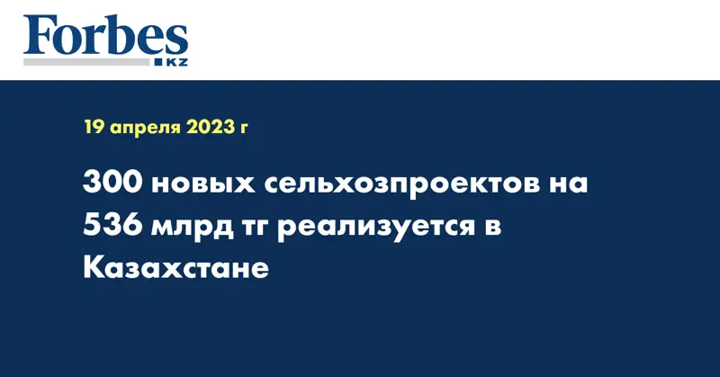 300 новых сельхозпроектов на 536 млрд тг реализуется в Казахстане