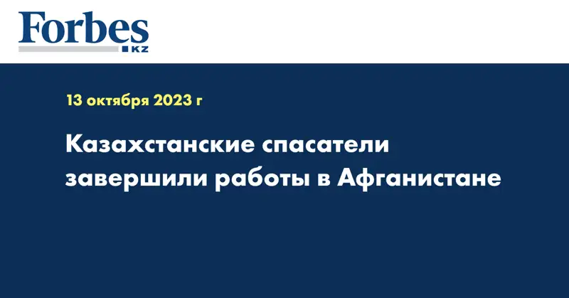 Казахстанские спасатели завершили работы в Афганистане