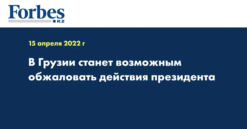 В Грузии станет возможным обжаловать действия президента