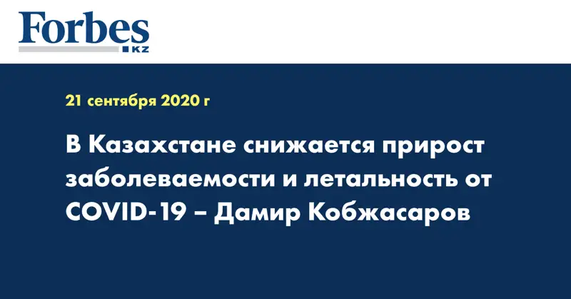 В Казахстане снижается прирост заболеваемости и летальность от COVID-19 – Дамир Кобжасаров