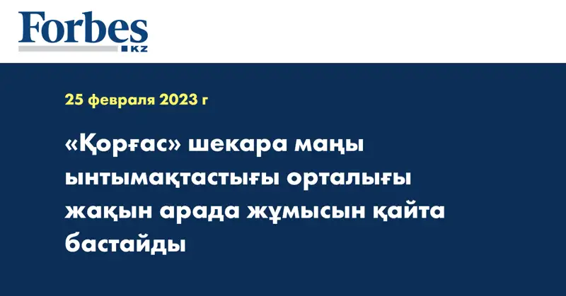 «Қорғас» шекара маңы ынтымақтастығы орталығы жақын арада жұмысын қайта бастайды