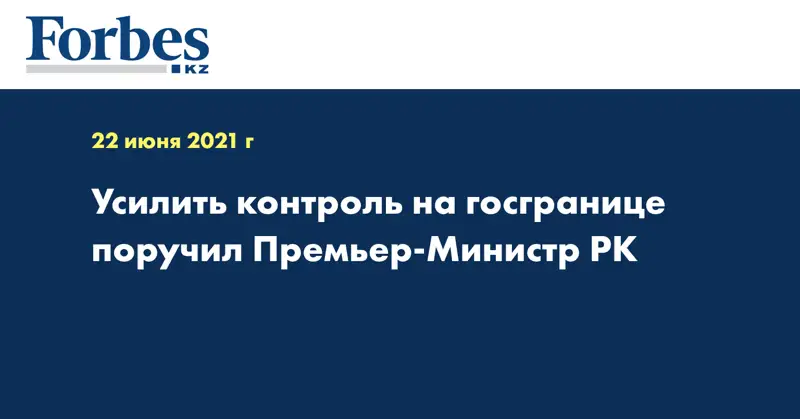 Усилить контроль на госгранице поручил Премьер-Министр РК