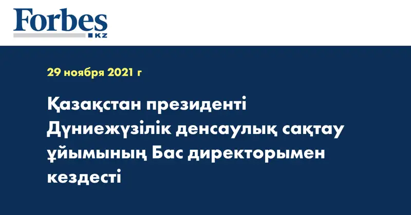 Қазақстан президенті Дүниежүзілік денсаулық сақтау ұйымының Бас директорымен кездесті