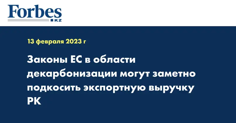 Законы ЕС в области декарбонизации могут заметно подкосить экспортную выручку РК