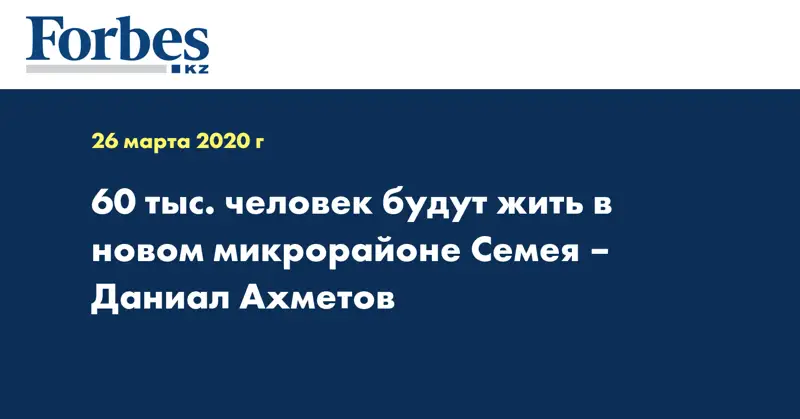 60 тыс. человек будут жить в новом микрорайоне Семея – Даниал Ахметов