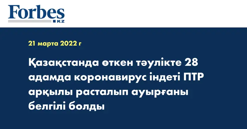 Қазақстанда өткен тәулікте 28 адамда коронавирус індеті ПТР арқылы расталып ауырғаны белгілі болды