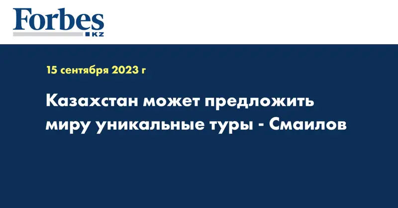 Казахстан может предложить миру уникальные туры - Смаилов