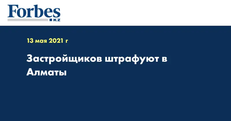Застройщиков штрафуют в Алматы