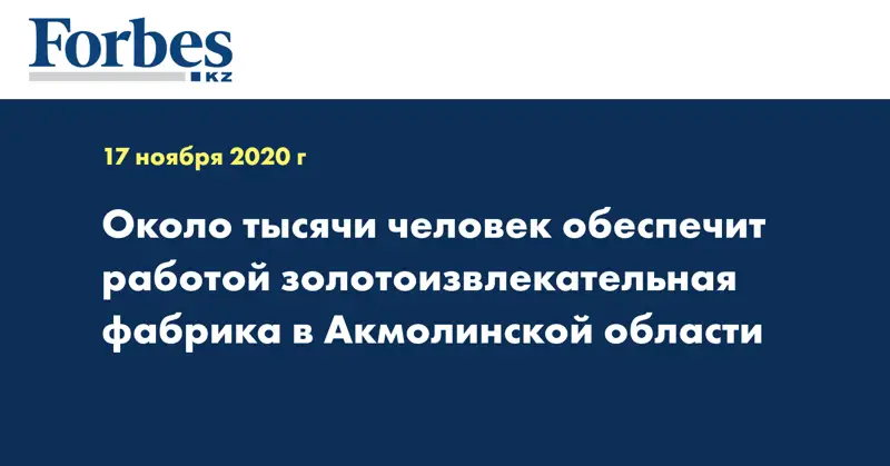 Около тысячи человек обеспечит работой золотоизвлекательная фабрика в Акмолинской области