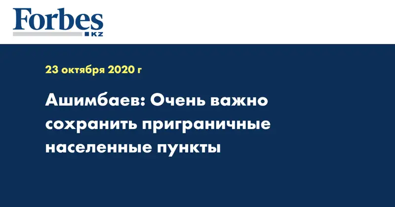Ашимбаев: Очень важно сохранить  приграничные населенные пункты
