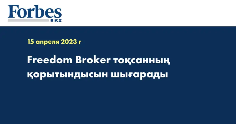 Freedom Broker тоқсанның қорытындысын шығарады