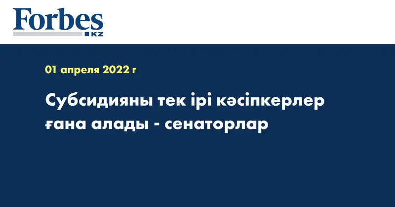 Cубсидияны тек ірі кәсіпкерлер ғана алады - сенаторлар