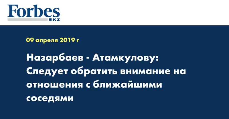 Назарбаев - Атамкулову: Следует обратить внимание на отношения с ближайшими соседями