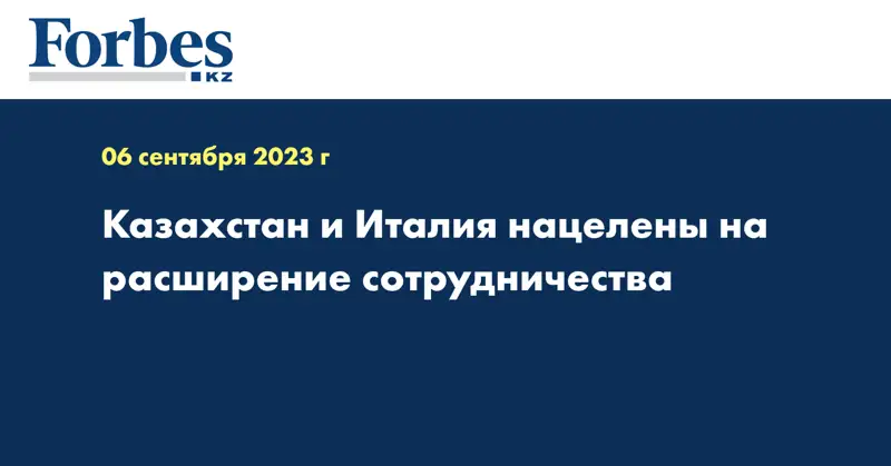 Казахстан и Италия нацелены на расширение сотрудничества