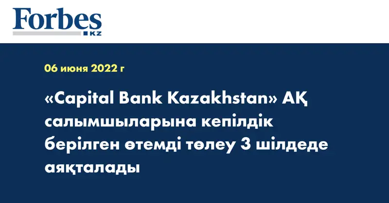 «Capital Bank Kazakhstan» АҚ салымшыларына кепілдік берілген өтемді төлеу 3 шілдеде аяқталады