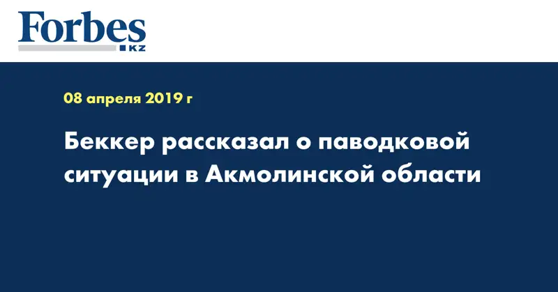 Беккер рассказал о паводковой ситуации в Акмолинской области