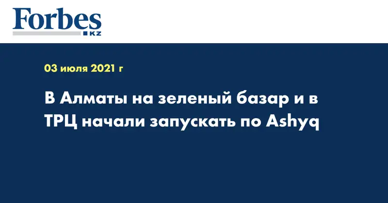 В Алматы на зеленый базар и в ТРЦ начали запускать по Ashyq