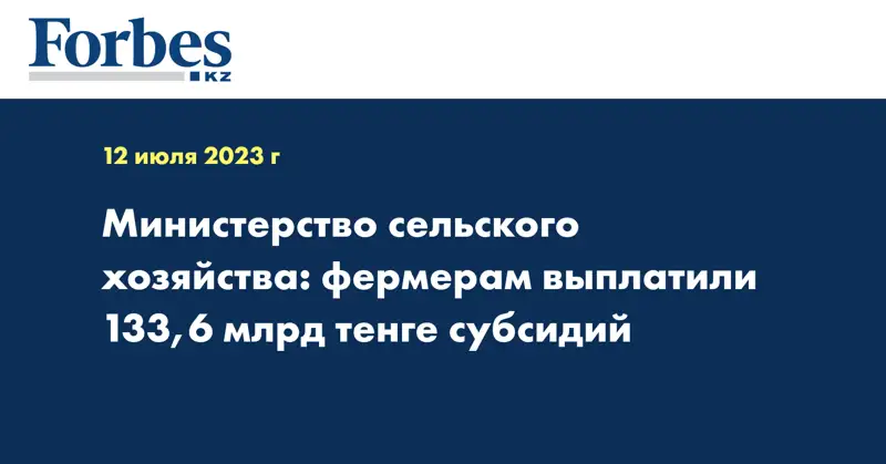 Министерство сельского хозяйства: фермерам выплатили 133,6 млрд тенге субсидий