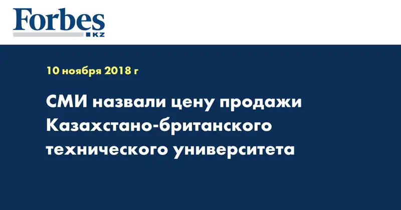 СМИ назвали цену продажи Казахстано-британского технического университета