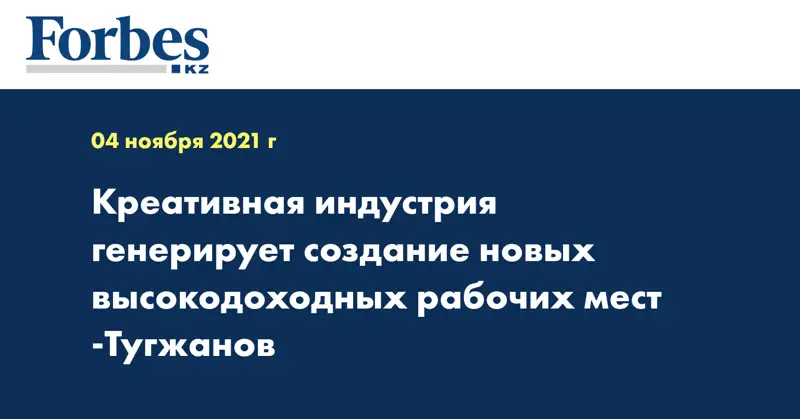 Креативная индустрия генерирует создание новых высокодоходных рабочих мест -Тугжанов