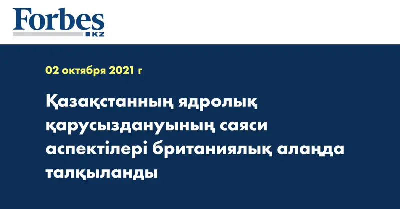 Қазақстанның ядролық қарусыздануының саяси аспектілері британиялық алаңда талқыланды