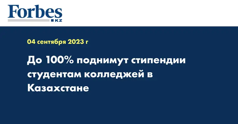 До 100% поднимут стипендии студентам колледжей в Казахстане