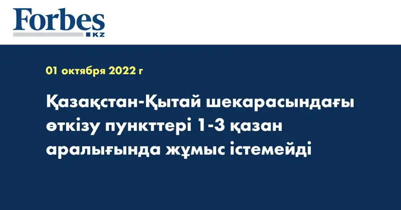 Қазақстан-Қытай шекарасындағы өткізу пункттері 1-3 қазан аралығында жұмыс істемейді
