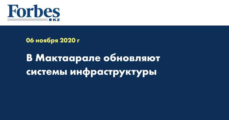 В Мактаарале обновляют системы инфраструктуры