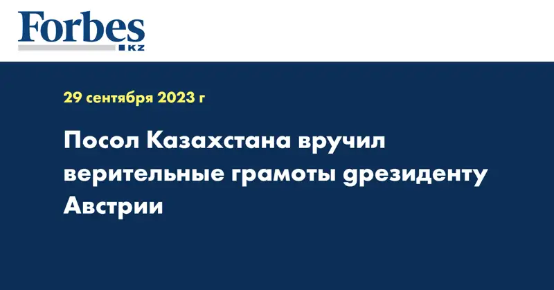 Посол Казахстана вручил верительные грамоты gрезиденту Австрии