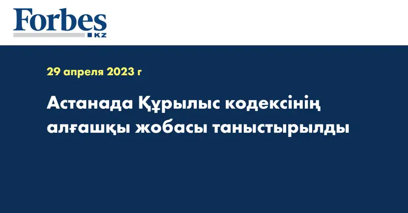 Астанада Құрылыс кодексінің алғашқы жобасы таныстырылды