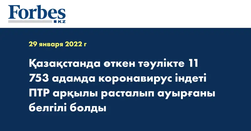 Қазақстанда өткен тәулікте 11 753 адамда коронавирус індеті ПТР арқылы расталып ауырғаны белгілі болды