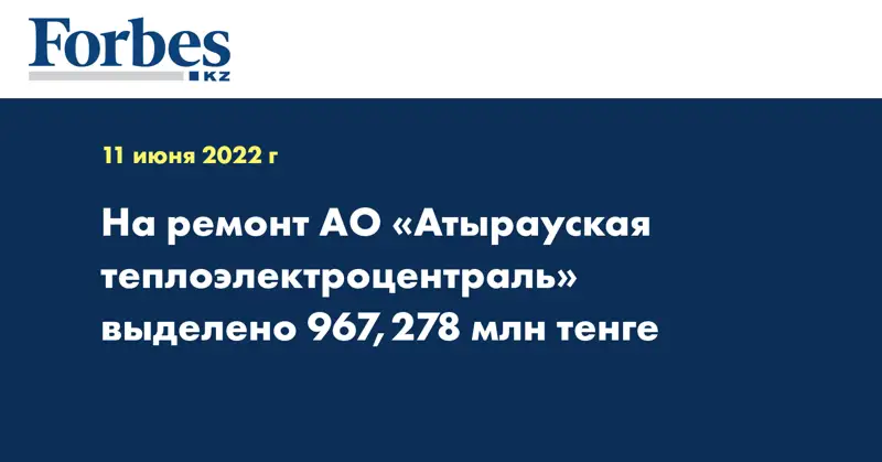 На ремонт АО «Атырауская теплоэлектроцентраль» выделено 967,278 млн тенге