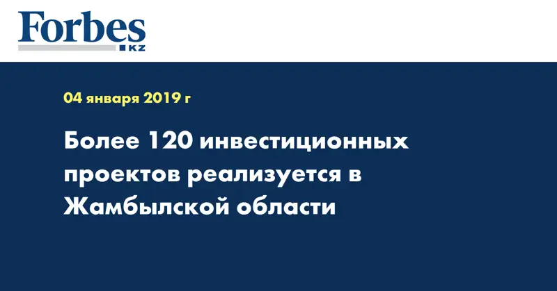 Более 120 инвестиционных проектов реализуется в Жамбылской области