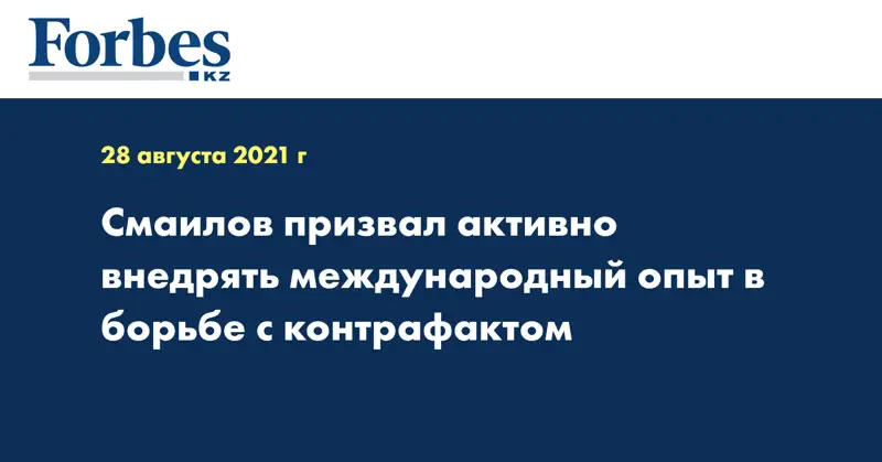 Смаилов призвал активно внедрять международный опыт в борьбе с контрафактом