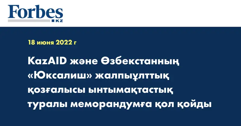 KazAID және Өзбекстанның «Юксалиш» жалпыұлттық қозғалысы ынтымақтастық туралы меморандумға қол қойды