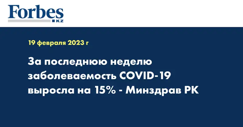 За последнюю неделю заболеваемость COVID-19 выросла на 15% - Минздрав РК